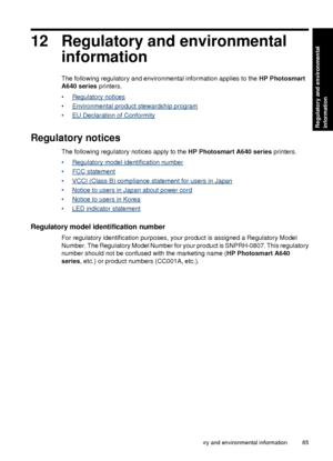 Page 8712 Regulatory and environmentalinformation
The following regulatory and environmental information applies to the  HP Photosmart
A640 series  printers.
•
Regulatory notices
•
Environmental product stewardship program
•
EU Declaration of Conformity
Regulatory notices
The following regulatory notices apply to the  HP Photosmart A640 series printers.
•
Regulatory model identification number
•
FCC statement
•
VCCI (Class B) compliance st atement for users in Japan
•
Notice to users in Japan about power cord...