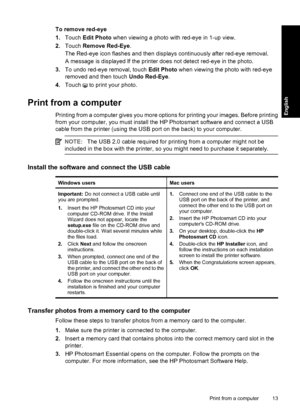 Page 13To remove red-eye
1.Touch Edit Photo when viewing a photo with red-eye in 1-up view.
2.Touch Remove Red-Eye.
The Red-eye icon flashes and then displays continuously after red-eye removal.
A message is displayed If the printer does not detect red-eye in the photo.
3.To undo red-eye removal, touch Edit Photo when viewing the photo with red-eye
removed and then touch Undo Red-Eye.
4.Touch 
 to print your photo.
Print from a computer
Printing from a computer gives you more options for printing your images....