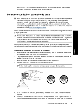 Page 39
AdvertenciaNo utilice disolventes químicos, ni soluciones ácidas, basadas en
amoníaco ni alcalinas. Pueden dañar la pantalla táctil.
Insertar o sustituir el  cartucho de tinta
NotaLa tinta de los cartuchos se emplea durante el proceso de impresión de varias
maneras, incluido el proceso de inicialización, que prepara el dispositivo y los
cartuchos para la impresión, y el servicio de los cabezales de impresión, que
mantiene las boquillas de impresión limpias y facilita el paso correcto de la tinta....