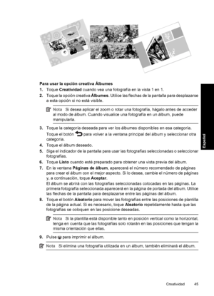 Page 45Para usar la opción creativa Álbumes
1.Toque Creatividad cuando vea una fotografía en la vista 1 en 1.
2.Toque la opción creativa Álbumes. Utilice las flechas de la pantalla para desplazarse
a esta opción si no está visible.
NotaSi desea aplicar el zoom o rotar una fotografía, hágalo antes de acceder
al modo de álbum. Cuando visualice una fotografía en un álbum, puede
manipularla.
3.Toque la categoría deseada para ver los álbumes disponibles en esa categoría.
Toque el botón 
 para volver a la ventana...