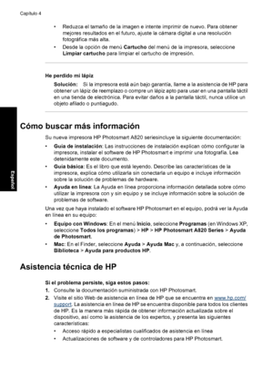 Page 48• Reduzca el tamaño de la imagen e intente imprimir de nuevo. Para obtener
mejores resultados en el futuro, ajuste la cámara digital a una resolución
fotográfica más alta.
• Desde la opción de menú Cartucho del menú de la impresora, seleccione
Limpiar cartucho para limpiar el cartucho de impresión.
He perdido mi lápiz
Solución:Si la impresora está aún bajo garantía, llame a la asistencia de HP para
obtener un lápiz de reemplazo o compre un lápiz apto para usar en una pantalla táctil
en una tienda de...