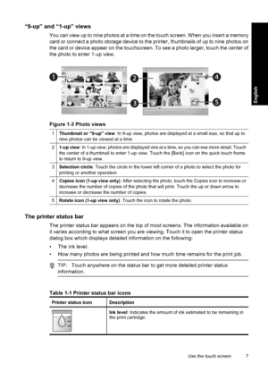 Page 7“9-up” and “1-up” views
You can view up to nine photos at a time on the touch screen. When you insert a memory
card or connect a photo storage device to the printer, thumbnails of up to nine photos on
the card or device appear on the touchscreen. To see a photo larger, touch the center of
the photo to enter 1-up view.
Figure 1-3 Photo views
1Thumbnail or “9-up” view: In 9-up view, photos are displayed at a small size, so that up to
nine photos can be viewed at a time.
21-up view: In 1-up view, photos are...