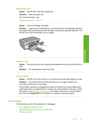 Page 126
Mechanism errorCause: The HP All-in-One has a paper jam.
Solution: Clear the paper jam.
For more information, see:
“
Clear paper jams” on page 82
Cause: The print carriage is blocked.
Solution: Lower the print cartridge door to access the print carriage area. Remove
any objects that are blocking the print carriage, including any packing materials. Turn
the HP All-in-One off and then turn it on again.
Memory is full
Cause: The document you are copying has exceeded the memory of the HP All-in-
One....