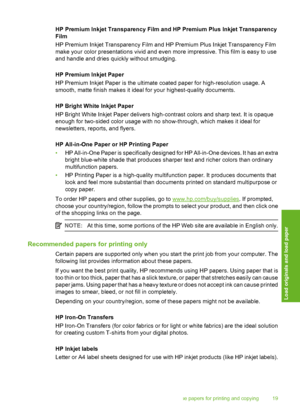 Page 22
HP Premium Inkjet Transparency Film and HP Premium Plus Inkjet Transparency
Film
HP Premium Inkjet Transparency Film and HP Premium Plus Inkjet Transparency Film
make your color presentations vivid and even more impressive. This film is easy to use
and handle and dries quickly without smudging.
HP Premium Inkjet Paper
HP Premium Inkjet Paper is the ultimate coated paper for high-resolution usage. A
smooth, matte finish makes it ideal for your highest-quality documents.
HP Bright White Inkjet Paper
HP...