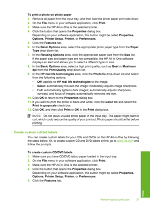 Page 40
To print a photo on photo paper
1.Remove all paper from the input tray, and then load the photo paper print side down.
2. On the  File menu in your software application, click  Print.
3. Make sure the HP All-in-One is the selected printer.
4. Click the button that opens the  Properties dialog box.
Depending on your software application, this button might be called  Properties,
Options , Printer Setup , Printer , or Preferences .
5. Click the  Features  tab.
6. In the  Basic Options  area, select the...