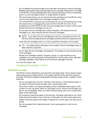 Page 84
•Do not reattach the protective tape once it has been removed from the print cartridge.
Reattaching the plastic tape might damage the print cartridge. Place the print cartridge
in the HP All-in-One immediately after removing the plastic tape. If this is not possible,
store it in a print cartridge protector or airtight plastic container.
• HP recommends that you do not remove the print cartridges from the HP All-in-One
until you have replacement print cartridges available to install.
• Turn off the HP...