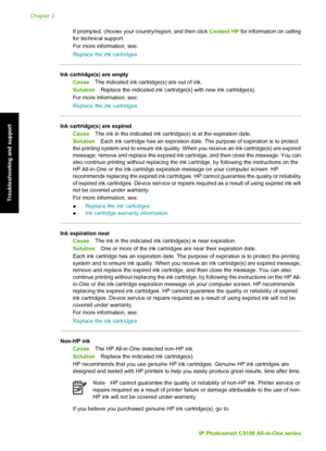 Page 33If prompted, choose your country/region, and then click Contact HP for information on calling
for technical support.
For more information, see:
Replace the ink cartridges
Ink cartridge(s) are empty
Cause The indicated ink cartridge(s) are out of ink.
Solution Replace the indicated ink cartrid ge(s) with new ink cartridge(s).
For more information, see:
Replace the ink cartridges
Ink cartridge(s) are expired Cause The ink in the indicated ink cartridge(s) is at the expiration date.
Solution Each ink...