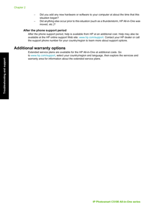 Page 37– Did you add any new hardware or software to your computer at about the time that thissituation began?
– Did anything else occur prior to this situat ion (such as a thunderstorm, HP All-in-One was
moved, etc.)?
After the phone support period
After the phone support period, help is available from  HP at an additional cost. Help may also be
available at the HP online support Web site:  www.hp.com/support. Contact your HP dealer or call
the support phone number for your country/region to learn more about...