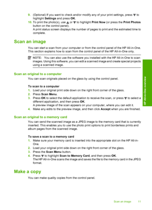 Page 13
9.(Optional) If you want to check and/or modify any of your print settings, press  to
highlight  Settings and press  OK.
10. To print the photo(s), use 
 or  to highlight  Print Now (or press the  Print Photos
button on the control panel).
A print status screen displays the number of pages to print and the estimated time to
complete.
Scan an image
You can start a scan from your computer or from the control panel of the HP All-in-One.
This section explains how to scan from the control panel of the HP...