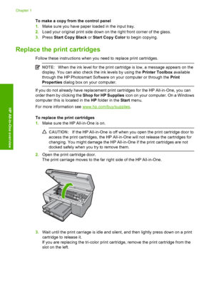 Page 14
To make a copy from the control panel
1.Make sure you have paper loaded in the input tray.
2. Load your original print side down on the right front corner of the glass.
3. Press  Start Copy Black  or Start Copy Color  to begin copying.
Replace the print cartridges
Follow these instructions when you need to replace print cartridges.
NOTE:When the ink level for the print cartridge is low, a message appears on the
display. You can also check the ink levels by using the  Printer Toolbox available
through...