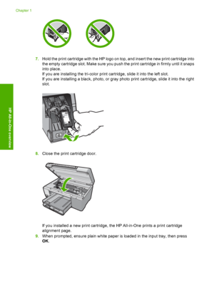 Page 16
7.Hold the print cartridge with the HP logo on top, and insert the new print cartridge into
the empty cartridge slot. Make sure you push the print cartridge in firmly until it snaps
into place.
If you are installing the tri-color print cartridge, slide it into the left slot.
If you are installing a black, photo, or gray photo print cartridge, slide it into the right
slot.
8.Close the print cartridge door.
If you installed a new print cartridge, the HP All-in-One prints a print cartridge
alignment page....