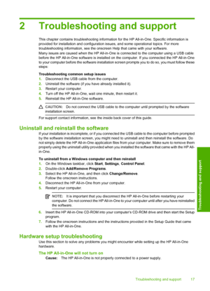 Page 19
2 Troubleshooting and support
This chapter contains troubleshooting information for the HP All-in-One. Specific information is
provided for installation and configuration i ssues, and some operational topics. For more
troubleshooting information,  see the onscreen Help that came with your software.
Many issues are caused when the  HP All-in-One is connected to the computer using a USB cable
before the HP All-in-One software is installed on  the computer. If you connected the HP All-in-One
to your...