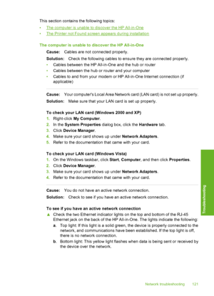 Page 122
This section contains the following topics:
•
The computer is unable to discover the HP All-in-One
•
The Printer not Found screen appears during installation
The computer is unable to discover the HP All-in-One Cause: Cables are not connected properly.
Solution: Check the following cables to ensure they are connected properly.
• Cables between the HP All-in-One and the hub or router
• Cables between the hub or router and your computer
• Cables to and from your modem or HP All-in-One Internet connection...