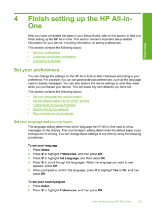 Page 16
4 Finish setting up the HP All-in-One
After you have completed  the steps in your Setup Guide, re fer to this section to help you
finish setting up the HP All-in-One. This section contains important setup-related
information for your device, including information on setting preferences.
This section contains the following topics:
•
Set your preferences
•
Computer connection information
•
Connect to a network
Set your preferences
You can change the settings on the HP All-in-One so that it behaves...