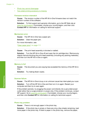 Page 151
•Photo tray cannot disengage
•
Two-sided printing accessory is missing
Firmware revision mismatch Cause: The revision number of the HP All-in-One firmware does not match the
revision number of the software.
Solution: To find support and warranty information, go to the HP Web site at
www.hp.com/support . If prompted, choose your country/region, and then click
Contact HP  for information on calling for technical support.
Mechanism error
Cause: The HP All-in-One has a paper jam.
Solution: Clear the paper...