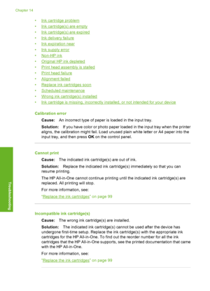 Page 163
•Ink cartridge problem
•
Ink cartridge(s) are empty
•
Ink cartridge(s) are expired
•
Ink delivery failure
•
Ink expiration near
•
Ink supply error
•
Non-HP ink
•
Original HP ink depleted
•
Print head assembly is stalled
•
Print head failure
•
Alignment failed
•
Replace ink cartridges soon
•
Scheduled maintenance
•
Wrong ink cartridge(s) installed
•
Ink cartridge is missing, incorrectly installed, or not intended for your device
Calibration error Cause: An incorrect type of paper is loaded in the input...