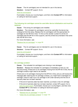 Page 164
Cause:The ink cartridge(s) are not intended for use in this device.
Solution: Contact HP support. Go to:
www.hp.com/support
If prompted, choose your country/region, and then click  Contact HP for information
on calling for technical support.
The following ink cartridges cannot be used after device initialization and must be
replaced
Cause: The wrong ink cartridge(s) are installed.
Solution: The indicated ink cartridge(s) cannot be used after the device has
undergone first-time setup. Replace the ink...