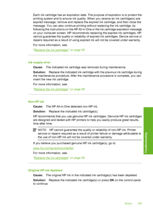 Page 166
Each ink cartridge has an expiration date. The purpose of expiration is to protect the
printing system and to ensure ink quality. When you receive an ink cartridge(s) are
expired message, remove and replace the expired ink cartridge, and then close the
message. You can also continue printing without replacing the ink cartridge, by
following the instructions on the HP All-in-One or the ink cartridge expiration message
on your computer screen. HP recommends replacing the expired ink cartridges. HP
cannot...