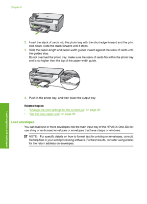 Page 41
2.Insert the stack of cards into the photo tray with the short edge forward and the print
side down. Slide the stack forward until it stops.
3. Slide the paper-length and paper-width guides inward against the stack of cards until
the guides stop.
Do not overload the photo tray; make sure the stack of cards fits within the photo tray
and is no higher than the top of the paper-width guide.
4.Push in the photo tray, and then lower the output tray.
Related topics
•“
Change the print settings for the current...