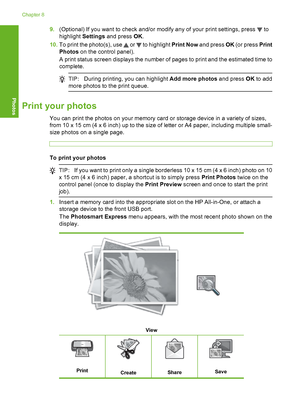 Page 105
9.(Optional) If you want to check and/or modify any of your print settings, press  to
highlight  Settings and press  OK.
10. To print the photo(s), use 
 or  to highlight  Print Now and press  OK (or press  Print
Photos  on the control panel).
A print status screen displays the number of pages to print and the estimated time to
complete.
TIP: During printing, you can highlight  Add more photos and press OK to add
more photos to the print queue.
Print your photos
You can print the photos on your memory...