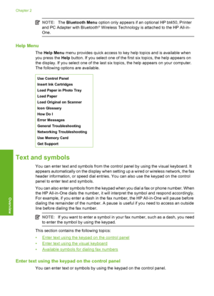 Page 19
NOTE:The Bluetooth Menu  option only appears if an optional HP bt450, Printer
and PC Adapter with Bluetooth® Wireless Technology is attached to the HP All-in-
One.
Help Menu
The  Help Menu  menu provides quick access to key help topics and is available when
you press the  Help button. If you select one of the first six topics, the help appears on
the display. If you select one of the last six topics, the help appears on your computer.
The following options are available.
Use Control Panel
Insert Ink...