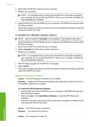 Page 183
4.Disconnect the HP All-in-One from your computer.
5. Restart your computer.
NOTE: It is important that you disconnect the HP All-in-One before restarting
your computer. Do not connect the HP All-in-One to your computer until after you
have reinstalle d the software.
6.Insert the HP All-in-One CD-ROM into your computer’s CD-ROM drive and then start
the Setup program.
7. Follow the onscreen instructions and the instructions provided in the Setup Guide that
came with the HP All-in-One.
To uninstall from a...