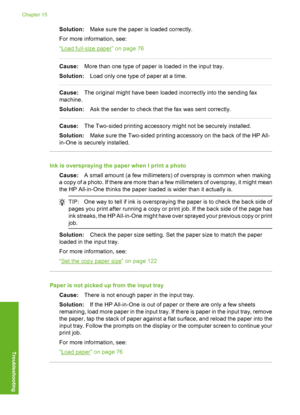 Page 199
Solution:Make sure the paper is loaded correctly.
For more information, see:
“
Load full-size paper” on page 76
Cause: More than one type of paper is loaded in the input tray.
Solution: Load only one type of paper at a time.
Cause:The original might have been loaded incorrectly into the sending fax
machine.
Solution: Ask the sender to check that  the fax was sent correctly.
Cause:The Two-sided printing accessory might not be securely installed.
Solution: Make sure the Two-sided printing accessory on the...