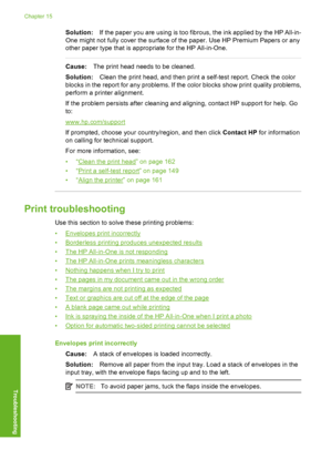Page 201
Solution:If the paper you are using is too fibrous, the ink applied by the HP All-in-
One might not fully cover the surface of the paper. Use HP Premium Papers or any
other paper type that is appropriate for the HP All-in-One.
Cause: The print head needs to be cleaned.
Solution: Clean the print head, and then print a self-test report. Check the color
blocks in the report for any problems. If the  color blocks show print quality problems,
perform a printer alignment.
If the problem persists after...