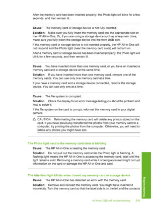 Page 210
After the memory card has been inserted properly, the Photo light will blink for a few
seconds, and then remain lit.
Cause:The memory card or storage  device is not fully inserted.
Solution: Make sure you fully insert the memory card into the appropriate slot on
the HP All-in-One. Or, if you are using a storage device such as a keychain drive,
make sure you fully insert the storage device into the front USB port.
If the memory card or storage device is not inserted properly, the HP All-in-One will
not...