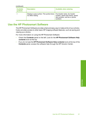 Page 22
Available
symbolsDescriptionAvailable when entering
+Displays a plus symbol. This symbol does
not affect dialing.Fax header name, fax header
number, speed dial names, speed
dial numbers, and fax or phone
numbers
Use the HP Photosmart Software
The HP Photosmart Software provides a fast and easy way to make prints of your photos.
It also provides access to other basic HP imaging software features, such as saving and
viewing your photos.
For more information on using the HP Photosmart Software:
•Check the...