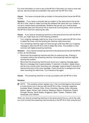 Page 233
For more information on how to set up the HP All-in-One when you have a voice mail
service, see the printed documentation that came with the HP All-in-One.
Cause:You have a computer dial-up modem on the same phone line as the HP All-
in-One.
Solution: If you have a computer dial-up modem on the same phone line as the
HP All-in-One, check to make  sure that the software that came with your modem is
not set to receive faxes automatically. Modems that are set up to receive faxes
automatically take over the...