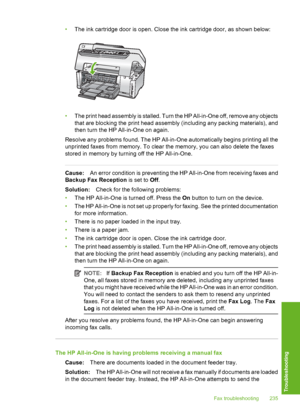 Page 236
•The ink cartridge door is open. Close the ink cartridge door, as shown below:
•The print head assembly is stalled. Turn the HP All-in-One off, remove any objects
that are blocking the print head assembly (including any packing materials), and
then turn the HP All-in-One on again.
Resolve any problems found. The HP All-in-One automatically begins printing all the
unprinted faxes from memory. To clear the memory, you can also delete the faxes
stored in memory by turning off the HP All-in-One.
Cause: An...