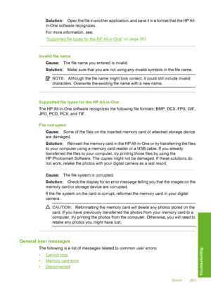 Page 264
Solution:Open the file in another application, and save it in a format that the HP All-
in-One softwa re recognizes.
For more information, see:
“
Supported file types for the HP All-in-One” on page 263
Invalid file name Cause: The file name you entered is invalid.
Solution: Make sure that you are not using any invalid symbols in the file name.
NOTE:Although the file name might look correct, it could still include invalid
characters. Overwrite the existing file name with a new name.
Supported file types...