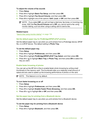 Page 28
To adjust the volume of fax sounds
1.Press  Setup.
2. Press 
 to highlight  Basic Fax Setup , and then press OK.
3. Press 
 to highlight  Fax Sound Volume , and then press OK.
4. Press 
 to highlight one of the options:  Soft, Loud , or Off, and then press  OK.
NOTE: If you select  Off, you will not hear a dial tone, fax tones, or incoming ring
tones. With the  Fax Sound Volume  set to Off, you cannot send a fax using
monitor dialing, such as when using a calling card to send a fax.
Related topics
“...