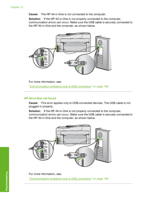 Page 271
Cause:The HP All-in-One is not connected to the computer.
Solution: If the HP All-in-One is not properly connected to the computer,
communication errors can occu r. Make sure the USB cable is securely connected to
the HP All-in-One and the computer, as shown below.
For more information, see:
“
Communication problems over a USB connection” on page 169
HP All-in-One not found
Cause: This error applies only to USB-connected devices. The USB cable is not
plugged in properly.
Solution: If the HP All-in-One...