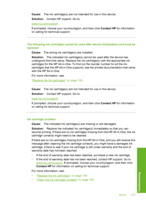 Page 274
Cause:The ink cartridge(s) are not intended for use in this device.
Solution: Contact HP support. Go to:
www.hp.com/support
If prompted, choose your country/region, and then click  Contact HP for information
on calling for technical support.
The following ink cartridges cannot be used after device initialization and must be
replaced
Cause: The wrong ink cartridge(s) are installed.
Solution: The indicated ink cartridge(s) cannot be used after the device has
undergone first-time setup. Replace the ink...