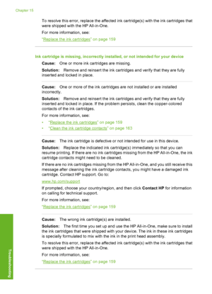 Page 279
To resolve this error, replace the affected ink cartridge(s) with the ink cartridges that
were shipped with the HP All-in-One.
For more information, see:
“
Replace the ink cartridges” on page 159
Ink cartridge is missing, incorrectly installed, or not intended for your deviceCause: One or more ink cartridges are missing.
Solution: Remove and reinsert the ink cartridges and verify that they are fully
inserted and locked in place.
Cause: One or more of the ink cartridges are not installed or are...