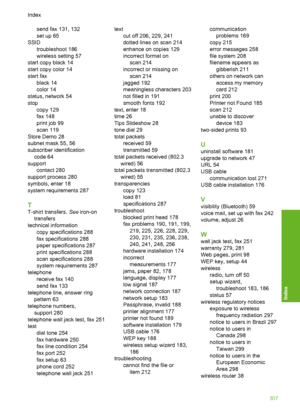 Page 308
send fax 131, 132
set up 65
SSID troubleshoot 186
wireless setting 57
start copy black 14
start copy color 14
start fax black 14
color 14
status, network 54
stop copy 129
fax 148
print job 99
scan 119
Store Demo 28
subnet mask 55, 56
subscriber identification code 64
support contact 280
support process 280
symbols, enter 18
system requirements 287
T
T-shirt transfers.  See iron-on
transfers
technical information copy specifications 288
fax specifications 288
paper specifications 287
print specifications...