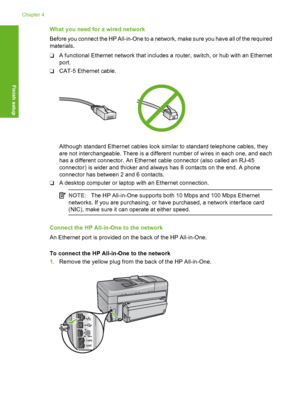 Page 39
What you need for a wired network
Before you connect the HP All-in-One to a network, make sure you have all of the required
materials.
❑A functional Ethernet network that includes a router, switch, or hub with an Ethernet
port.
❑ CAT-5 Ethernet cable.
Although standard Ethernet cables look similar to standard telephone cables, they
are not interchangeable. There is a different number of wires in each one, and each
has a different connector. An Ethernet cable connector (also called an RJ-45
connector) is...