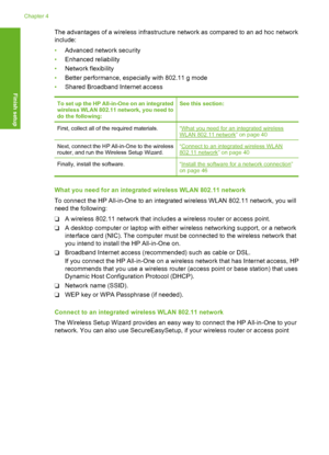 Page 41
The advantages of a wireless infrastructure network as compared to an ad hoc network
include:
•Advanced network security
• Enhanced reliability
• Network flexibility
• Better performance, especially with 802.11 g mode
• Shared Broadband Internet access
To set up the HP All-in-One on an integrated
wireless WLAN 802.11 network, you need to
do the following:See this section:
First, collect all of the required materials.“What you need for an integrated wirelessWLAN 802.11 network” on page 40
Next, connect...