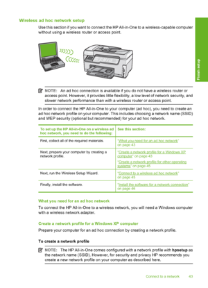 Page 44
Wireless ad hoc network setup
Use this section if you want to connect the HP All-in-One to a wireless-capable computer
without using a wireless router or access point.
NOTE:An ad hoc connection is available if you do not have a wireless router or
access point. However, it provides little flexibility, a low level of network security, and
slower network performance than with a wireless router or access point.
In order to connect the HP All-in-One to your computer (ad hoc), you need to create an
ad hoc...