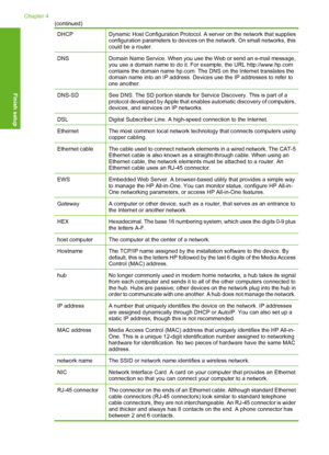 Page 61
DHCPDynamic Host Configuration Protocol. A server on the network that supplies
configuration parameters to devices on the network. On small networks, this
could be a router.
DNSDomain Name Service. When you use the Web or send an e-mail message,
you use a domain name to do it. For example, the URL http://www.hp.com
contains the domain name hp.com. The  DNS on the Internet translates the
domain name into an IP address. Devices use the IP addresses to refer to
one another.
DNS-SDSee DNS. The SD portion...