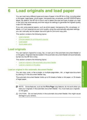 Page 72
6 Load originals and load paper
You can load many different types and sizes of paper in the HP All-in-One, including letter
or A4 paper, legal paper, photo paper, transparencies, envelopes, and HP CD/DVD tattoo
labels. By default, the HP All-in-One is set to detect the size and type of paper you load
in the input tray automatically and then adjust its settings to generate the highest quality
output for that paper.
If you are using special papers, such as photo paper, transparency film, envelopes, or...