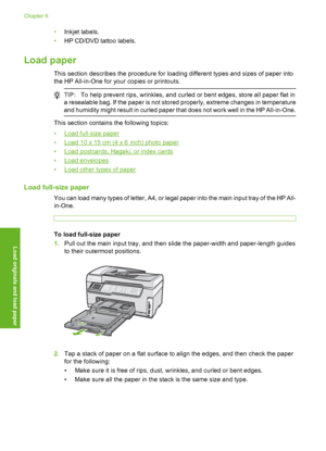 Page 77
•Inkjet labels.
• HP CD/DVD tattoo labels.
Load paper
This section describes the procedure for loading different types and sizes of paper into
the HP All-in-One for your copies or printouts.
TIP: To help prevent rips, wrinkles, and curled or bent edges, store all paper flat in
a resealable bag. If the paper is not stored  properly, extreme changes in temperature
and humidity might result in curled paper that does not work well in the HP All-in-One.
This section contains the following topics:
•
Load...