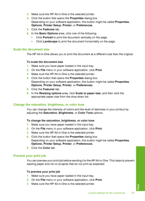 Page 88
3.Make sure the HP All-in-One is the selected printer.
4. Click the button that opens the  Properties dialog box.
Depending on your software application, this button might be called  Properties,
Options , Printer Setup , Printer , or Preferences .
5. Click the  Features  tab.
6. In the  Basic Options  area, click one of the following:
• Click  Portrait to print the document vertically on the page.
• Click  Landscape  to print the document horizontally on the page.
Scale the document size
The HP...