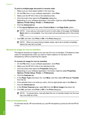 Page 97
To print a multiple-page document in reverse order
1.Make sure you have paper loaded in the input tray.
2. On the  File menu in your software application, click  Print.
3. Make sure the HP All-in-One  is the selected printer.
4. Click the button that opens the  Properties dialog box.
Depending on your software application, this button might be called  Properties,
Options , Printer Setup , Printer , or Preferences .
5. Click the  Advanced  tab.
6. In the  Layout Options  area, select Front to Back  in...