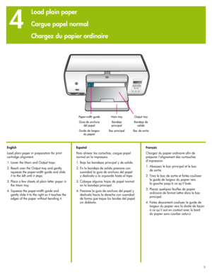 Page 5
555

 
4
Output tray
Bandeja de salida
Bac de sortie
Paper-width guide
Guía de anchura del papel
Guide de largeur du papier
English
Load plain paper in preparation for print 
cartridge alignment.
1. Lower the Main and Output trays. 
 .  Reach over the Output tray and gently 
squeeze the paper-width guide and slide 
it to the left until it stops.
3.  Place a few sheets of plain letter paper in 
the Main tray.
4.  Squeeze the paper-width guide and 
gently slide it to the right so it touches the...