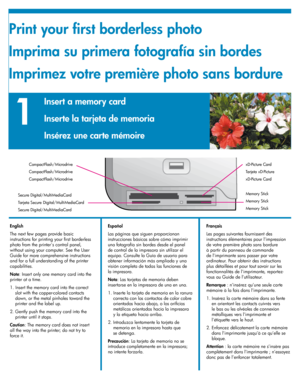 Page 10
101010

1
CompactFlash/Microdrive
CompactFlash/Microdrive
CompactFlash/Microdrive
Memory Stick
Memory Stick
Memory Stick
Secure Digital/MultiMediaCard
Tarjeta Secure Digital/MultiMediaCard
Secure Digital/MultiMediaCard
xD-Picture Card
Tarjeta xD-Picture
xD-Picture Card
Print your first borderless photo
Imprima su primera fotografía sin bordes
Imprimez votre première photo sans bordure
English
The next few pages provide basic 
instructions for printing your first borderless 
photo from the printer's...