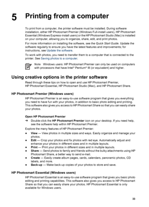 Page 365Printing from a computer
To print from a computer, the printer software must be installed. During software
installation, either HP Photosmart Premier (Windows Full-install users), HP Photosmart
Essential (Windows Express-install users) or the HP Photosmart Studio (Mac) is installed
on your computer, allowing you to organize, share, edit, and print photos.
For more information on installing the software, see the Quick Start Guide. Update the
software regularly to ensure you have the latest features and...