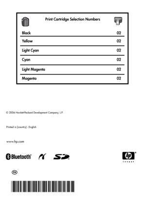 Page 70www.hp.com   
© 2006 Hewlett-Packard Development Company, L.P.
Black
Ye l l o w
Light Cyan
CyanPrint Cartridge Selection Numbers
02
02
02
02
Light Magenta
Magenta
02 02
*Q7046-90227*
*Q7046-90227*
Q7046-90227
Printed in [country] - English
 